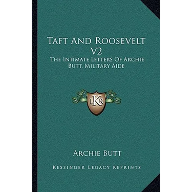 Taft And Roosevelt V2: The Intimate Letters Of Archie Butt, Military Aide
