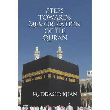 Steps towards memorization of the Quran: Based on the advice of Shaykh Yasir Qadhi, Nouman Ali Khan, and Mufti Menk