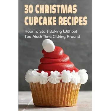 30 Christmas Cupcake Recipes: How To Start Baking Without Too Much Time Clicking Around: Christmas Cupcake Recipes And Ideas