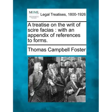 A Treatise on the Writ of Scire Facias: With an Appendix of References to Forms.