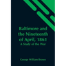 Baltimore And The Nineteenth Of April, 1861: A Study Of The War