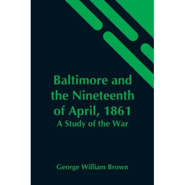 Baltimore And The Nineteenth Of April, 1861: A Study Of The War