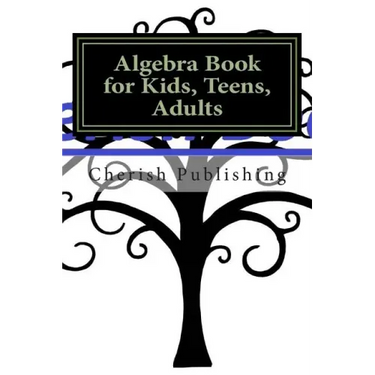Algebra Book for Kids, Teens, Adults: Algebra book for kids, teens, and adults. Gives you accurate problems and answers.