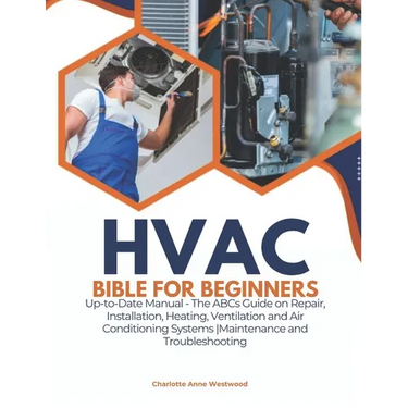 HVAC Bible for Beginners: Up-to-Date Manual - The ABCs Guide on Repair, Installation, Heating, Ventilation and Air Conditioning Systems Maintenance an