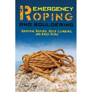 Emergency Roping and Bouldering: Survival Roping, Rock-Climbing, and Knot Tying