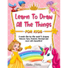 Learn to Draw All The Things For Kids: A Fun and Simple Step-by-Step Guide for Children to Learn How to Draw Unicorn, Fairy, Princess, Mermaid, and Mo
