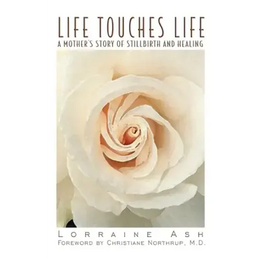 Life Touches Life: A Mother's Story of Stillbirth and Healing