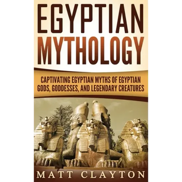 Egyptian Mythology: Captivating Egyptian Myths of Egyptian Gods, Goddesses, and Legendary Creatures