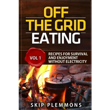 Off the Grid Eating: Recipes for Survival and Enjoyment without Electricity
