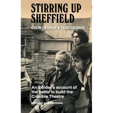 Stirring Up Sheffield: An Insider's Account of the Battle to Build the Crucible Theatre