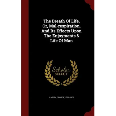 The Breath Of Life, Or, Mal-respiration, And Its Effects Upon The Enjoyments & Life Of Man