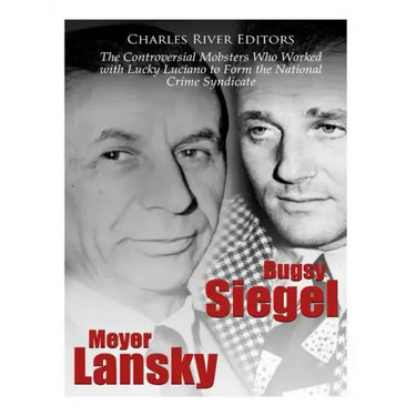 Bugsy Siegel and Meyer Lansky: The Controversial Mobsters Who Worked with Lucky Luciano to Form the National Crime Syndicate