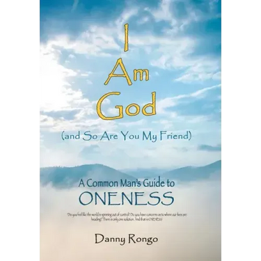 I Am God (And so Are You, My Friend): A Common Man's Guide to Oneness