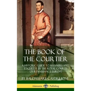 The Book of the Courtier: A Historic Guide to Manners and Etiquette in the Royal Courts of Renaissance Europe (Hardcover)