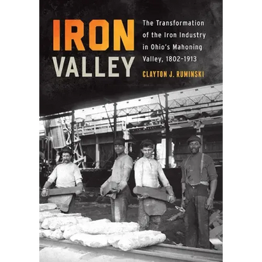 Iron Valley: The Transformation of the Iron Industry in Ohio's Mahoning Valley, 1802-1913