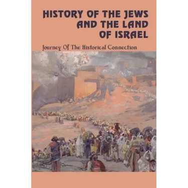 History Of The Jews And The Land Of Israel: Journey Of The Historical Connection