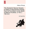 The Student's Roman Empire. A history of the Roman Empire from its foundation to the death of Marcus Aurelius. 27 B.C.-180 A.D.