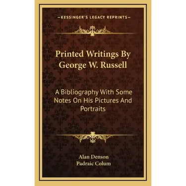 Printed Writings by George W. Russell: A Bibliography with Some Notes on His Pictures and Portraits