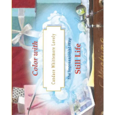 Color with Candace Whittemore Lovely Still Life: The Impressionist Way