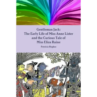 Gentleman Jack: The Early Life of Miss Anne Lister and the Curious Tale of Miss Eliza Raine