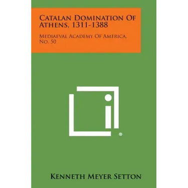 Catalan Domination of Athens, 1311-1388: Mediaeval Academy of America, No. 50