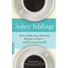 Sober Siblings: How to Help Your Alcoholic Brother or Sister--And Not Lose Yourself