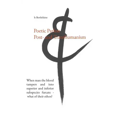 Poetic Parloir Post- and Transhumanism: When man the blood tampers and into superior and inferior subspecies furcate - what of their ethos?