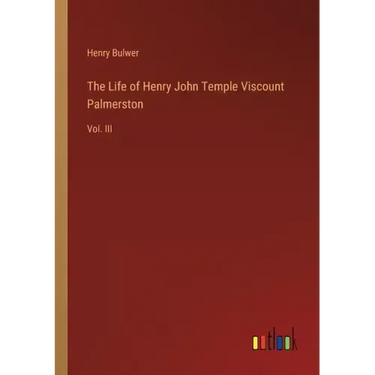 The Life of Henry John Temple Viscount Palmerston: Vol. III