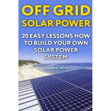 Off Grid Solar Power: 20 Easy Lessons How to Build Your Own Solar Power System