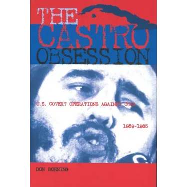 The Castro Obsession: U.S. Covert Operations Against Cuba, 1959-1965