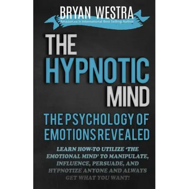 The Hypnotic Mind: The Psychology Of Emotions Revealed: Learn How-To Utilize ?The Emotional Mind? To Manipulate, Influence, Persuade, And