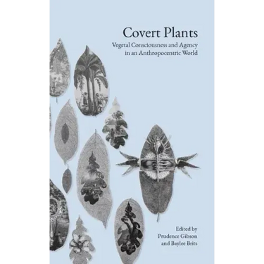 Covert Plants: Vegetal Consciousness and Agency in an Anthropocentric World