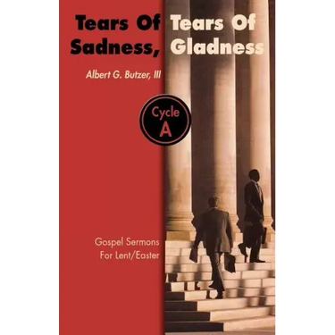 Tears of Sadness, Tears of Gladness: Gospel Sermons for Lent/Easter, Cycle A