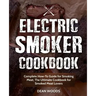 Electric Smoker Cookbook: Complete How-To Guide for Smoking Meat, The Ultimate Cookbook for Smoked Meat Lovers
