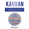 Kanban: A Step-by-Step Guide to Agile Project Management with Kanban: A Step-by-Step Guide to Agile Project Management with Kanban
