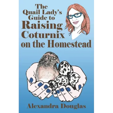 The Quail Lady's Guide to Raising Coturnix on the Homestead