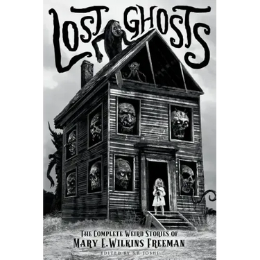 Lost Ghosts: The Complete Weird Stories of Mary E. Wilkins Freeman