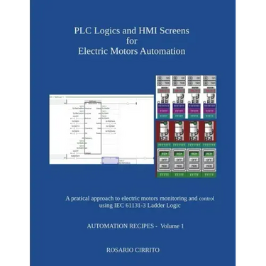 PLC Logics and HMI Screens for Electric Motors Automation: A pratical approach to electric motors monitoring and control using IEC 61131 -3 Ladder Log