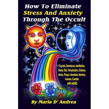 How To Eliminate Stress And Anxiety Through The Occult: Crystals, Gemstones, Meditation, Herbs, Oils, Visualization, Chakras, Music, Prayer, Mandalas,