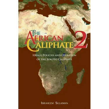 The African Caliphate 2: Ideals, Policies and Operation of the Sokoto Caliphate