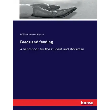 Feeds and feeding: A hand-book for the student and stockman