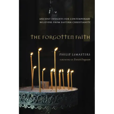 The Forgotten Faith: Ancient Insights for Contemporary Believers from Eastern Christianity
