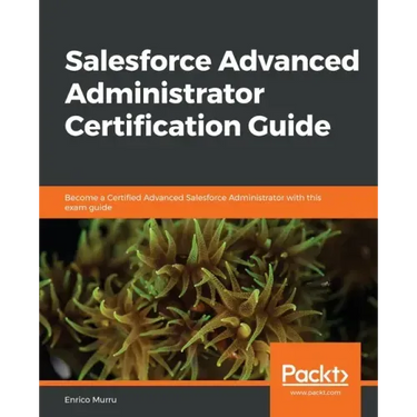Salesforce Advanced Administrator Certification Guide