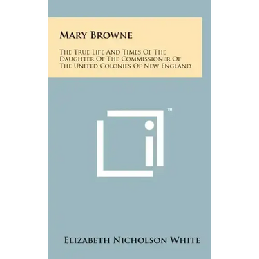 Mary Browne: The True Life And Times Of The Daughter Of The Commissioner Of The United Colonies Of New England