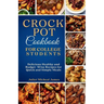 Crockpot Cookbook for College Students: Time-Saving Slow Cooker Recipes: Easy, Healthy, and Budget-Friendly Meals for Busy Lives