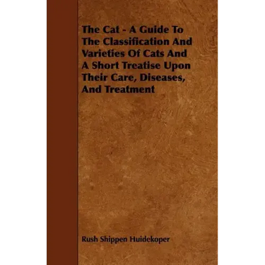 The Cat - A Guide to the Classification and Varieties of Cats and a Short Treatise Upon Their Care, Diseases, and Treatment