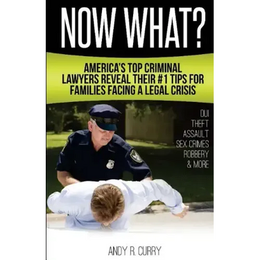 Now What?: America's Top Criminal Lawyers Reveal Their #1 Tips For Families Facing A Legal Crisis