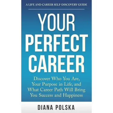 Your Perfect Career: Discover Who You Are, Your Purpose in Life, and What Career Path Will Bring You Success and Happiness