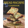 Bread Machine Cookbook: 150+ Hands-Off Recipes for Great Homemade Bread