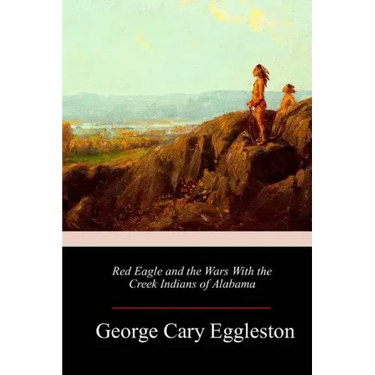 Red Eagle and the Wars With the Creek Indians of Alabama